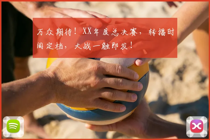 万众期待！XX年度总决赛，转播时间定档，大战一触即发！