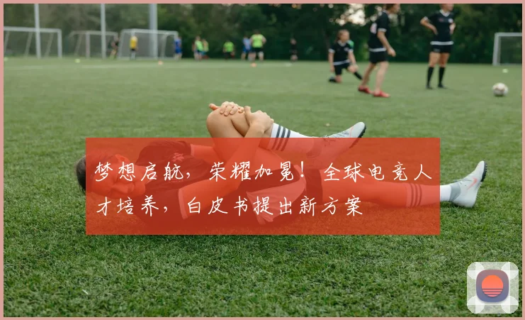 梦想启航，荣耀加冕！全球电竞人才培养，白皮书提出新方案