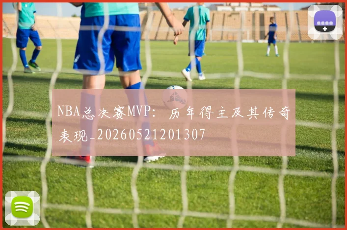 NBA总决赛MVP：历年得主及其传奇表现_20260521201307