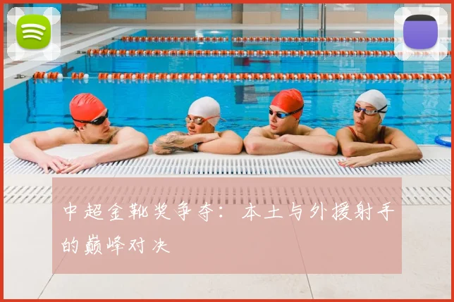 中超金靴奖争夺:本土与外援射手的巅峰对决