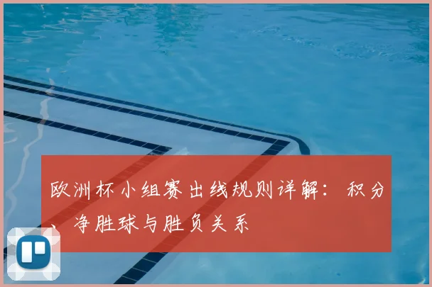 欧洲杯小组赛出线规则详解：积分、净胜球与胜负关系