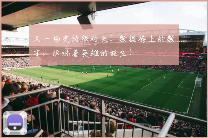 又一场史诗级对决!数据榜上的数字,诉说着英雄的诞生!
