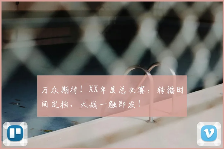 万众期待！XX年度总决赛，转播时间定档，大战一触即发！