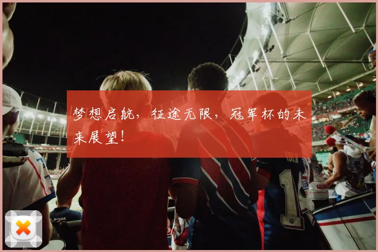 梦想启航，征途无限，冠军杯的未来展望！