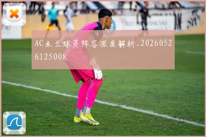 AC米兰球员阵容深度解析_20260526125008