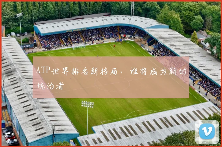 ATP世界排名新格局，谁将成为新的统治者