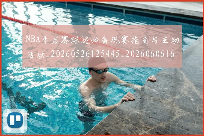 NBA季后赛球迷必备观赛指南与互动活动_20260526125445_20260606165727