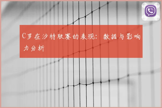 C罗在沙特联赛的表现：数据与影响力分析