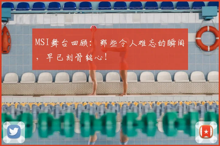 MSI舞台回顾：那些令人难忘的瞬间，早已刻骨铭心！