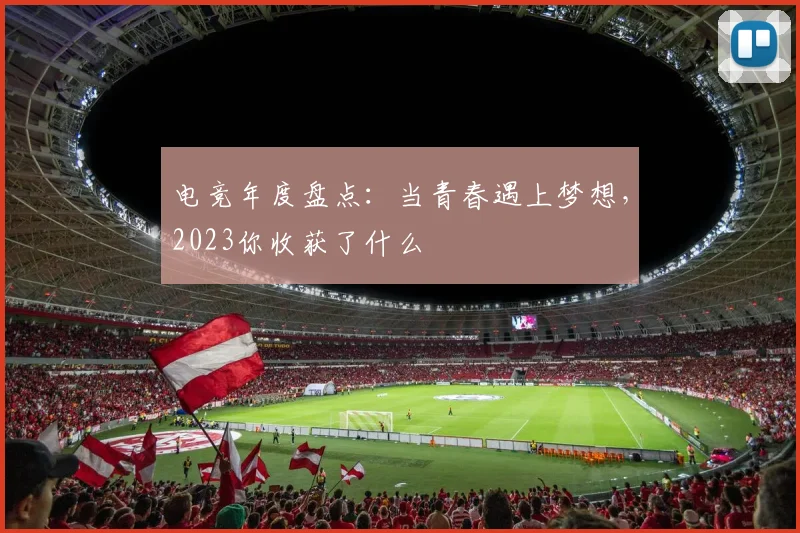 电竞年度盘点：当青春遇上梦想，2023你收获了什么