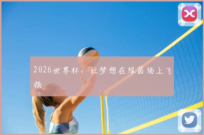 2026世界杯，让梦想在绿茵场上飞扬