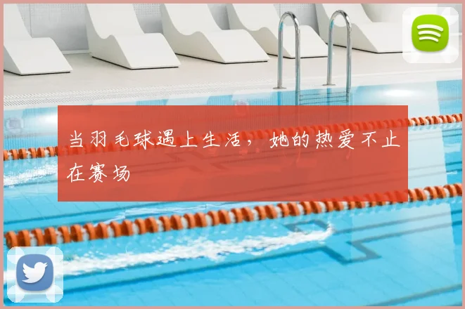 当羽毛球遇上生活，她的热爱不止在赛场