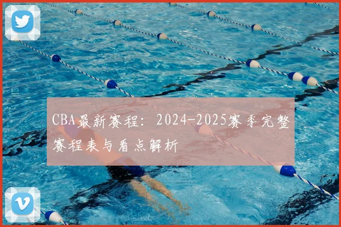 CBA最新赛程：2024-2025赛季完整赛程表与看点解析