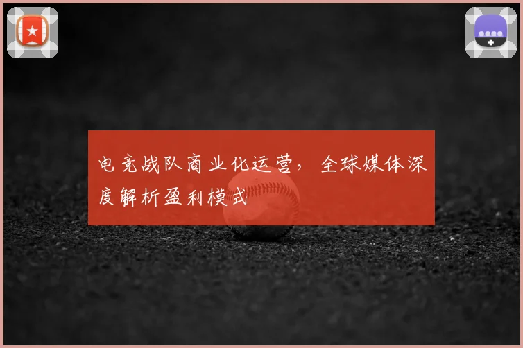 电竞战队商业化运营，全球媒体深度解析盈利模式