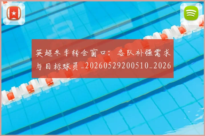 英超冬季转会窗口:各队补强需求与目标球员_20260529200510_20260610170029