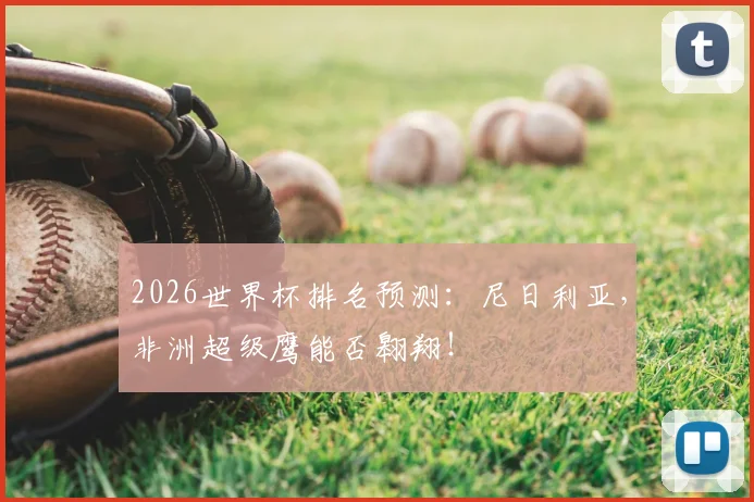 2026世界杯排名预测：尼日利亚，非洲超级鹰能否翱翔！