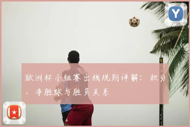 欧洲杯小组赛出线规则详解：积分、净胜球与胜负关系
