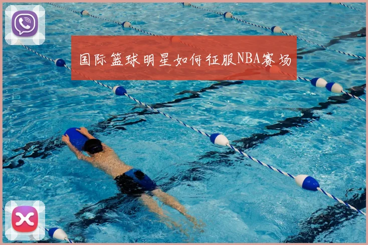 国际篮球明星如何征服NBA赛场