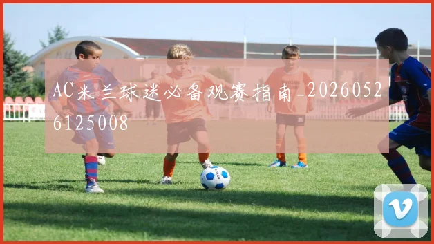 AC米兰球迷必备观赛指南_20260526125008