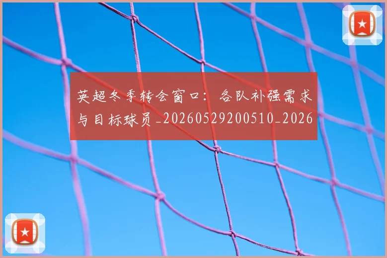 英超冬季转会窗口:各队补强需求与目标球员_20260529200510_20260610170029